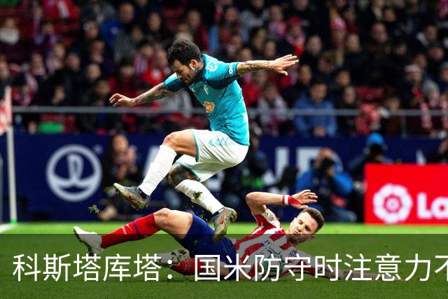 科斯塔库塔：国米防守时注意力不够集中，这不是才出现的情况